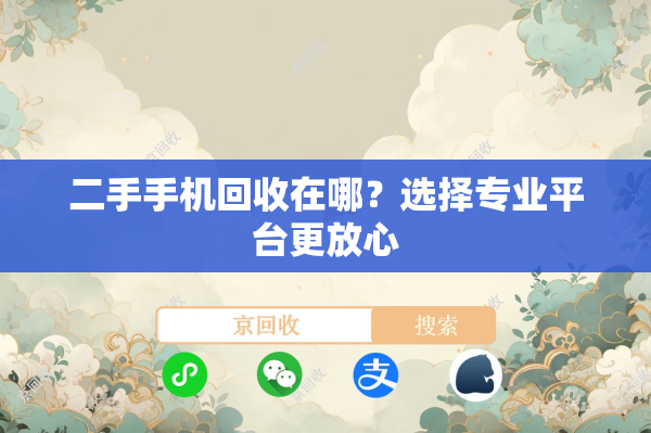 二手手机回收在哪？选择专业平台更放心
