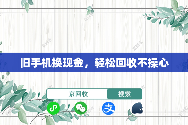 旧手机换现金，轻松回收不操心